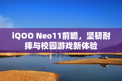 iQOO Neo11前瞻,坚韧耐摔与校园游戏新体验 iQOO Neo11前瞻,坚韧耐摔与校园游戏新体验
