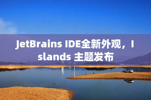 JetBrains IDE全新外观,Islands 主题发布 JetBrains IDE全新外观,Islands 主题发布