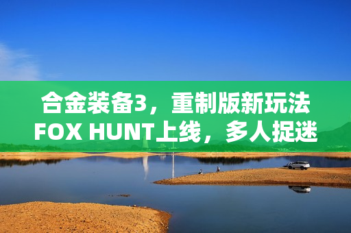 合金装备3,重制版新玩法FOX HUNT上线,多人捉迷藏乐趣揭晓 合金装备3,重制版新玩法FOX HUNT上线,多人捉迷藏乐趣揭晓