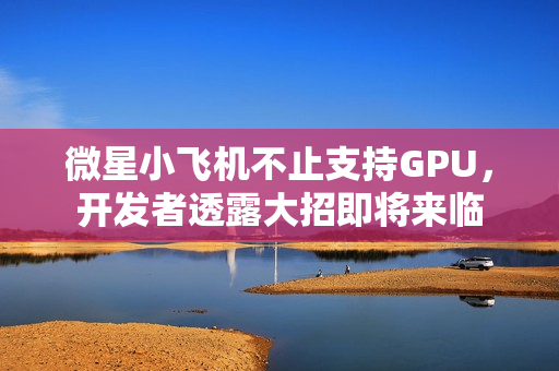 微星小飞机不止支持GPU，开发者透露大招即将来临