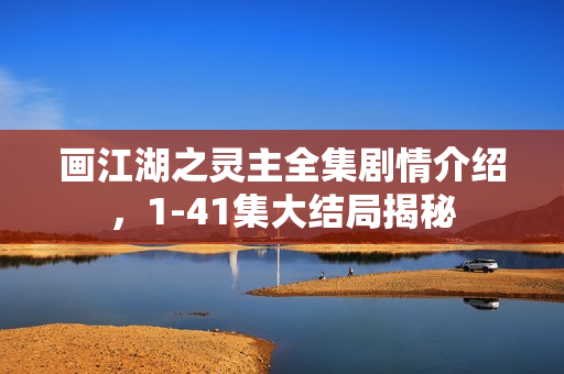 画江湖之灵主全集剧情介绍，1-41集大结局揭秘