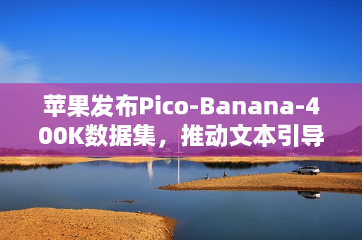 苹果发布Pico-Banana-400K数据集,推动文本引导图像编辑研究突破 苹果发布Pico-Banana-400K数据集,推动文本引导图像编辑研究突破