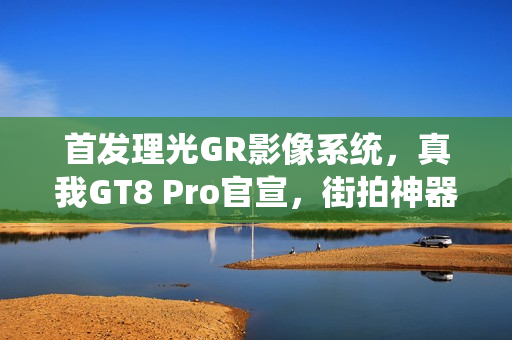 首发理光GR影像系统,真我GT8 Pro官宣,街拍神器即将发布,时间定在10月21日 首发理光GR影像系统,真我GT8 Pro官宣,街拍神器即将发布,时间定在10月21日