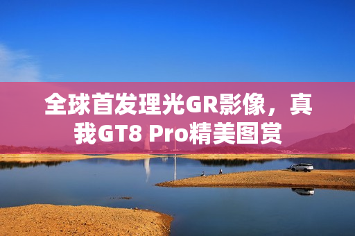 全球首发理光GR影像，真我GT8 Pro精美图赏