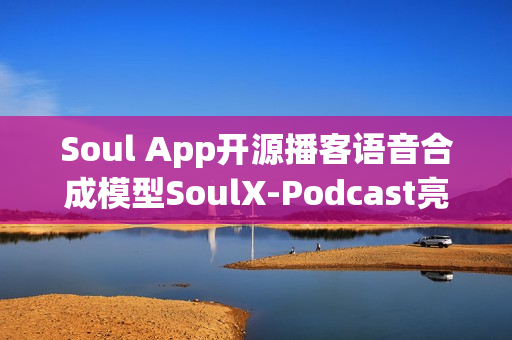 Soul App开源播客语音合成模型SoulX-Podcast亮相