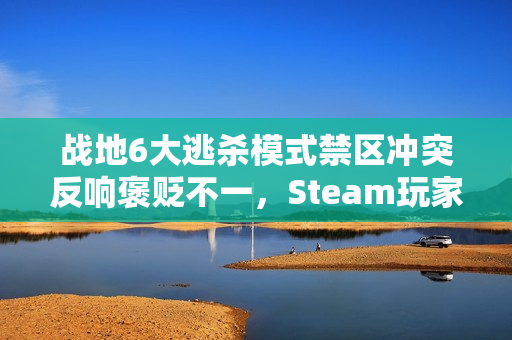 战地6大逃杀模式禁区冲突反响褒贬不一，Steam玩家评价分歧
