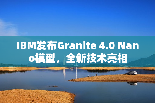IBM发布Granite 4.0 Nano模型，全新技术亮相
