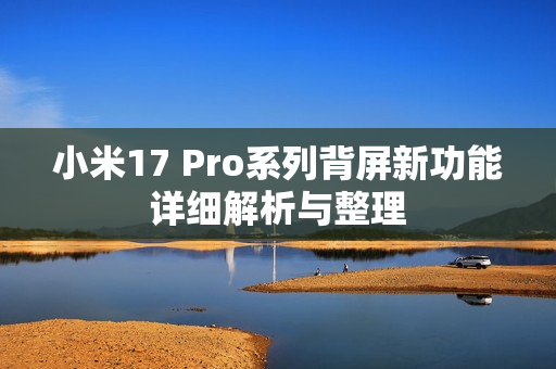 小米17 Pro系列背屏新功能详细解析与整理