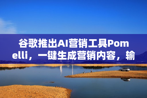 谷歌推出AI营销工具Pomelli，一键生成营销内容，输入URL即可轻松实现营销创意！