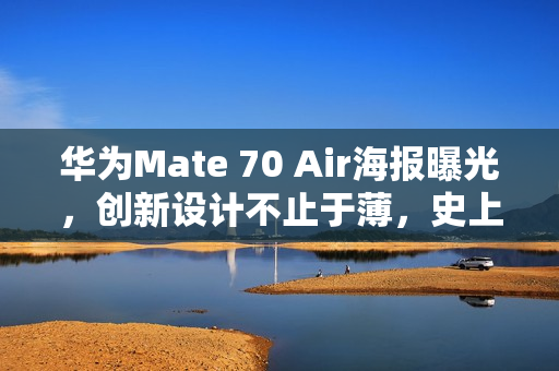 华为Mate 70 Air海报曝光，创新设计不止于薄，史上最薄Mate手机即将问世
