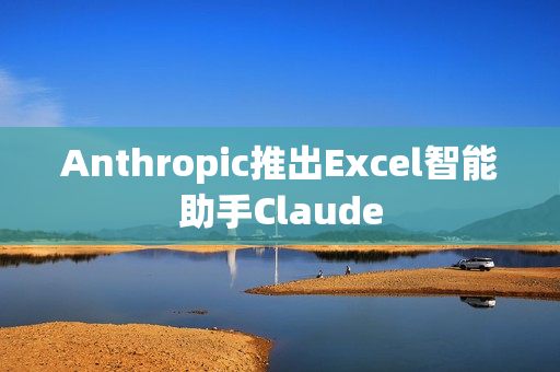 Anthropic推出Excel智能助手Claude