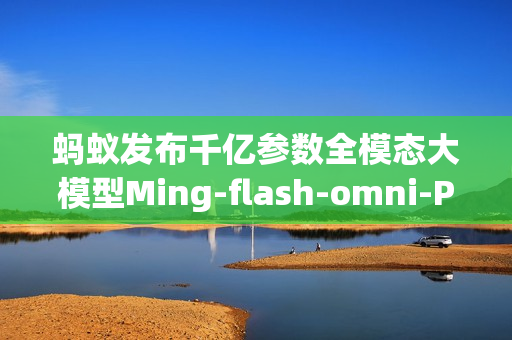 蚂蚁发布千亿参数全模态大模型Ming-flash-omni-Preview预览版
