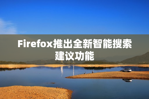 Firefox推出全新智能搜索建议功能