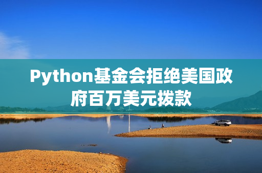 Python基金会拒绝美国政府百万美元拨款