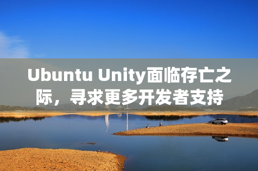 Ubuntu Unity面临存亡之际，寻求更多开发者支持