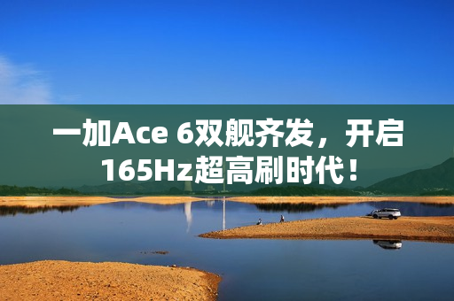 一加Ace 6双舰齐发，开启165Hz超高刷时代！