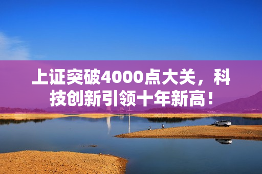 上证突破4000点大关，科技创新引领十年新高！