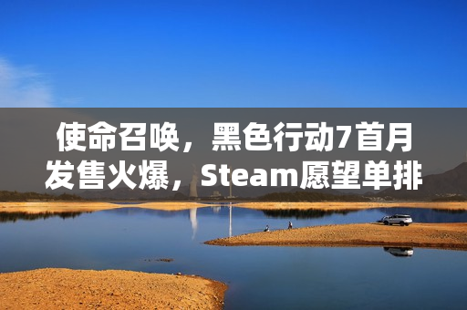 使命召唤，黑色行动7首月发售火爆，Steam愿望单排名紧张！