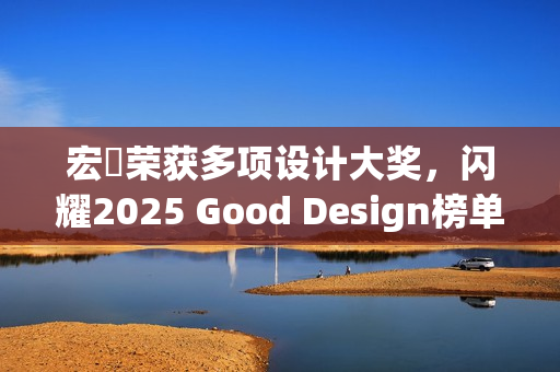 宏碁荣获多项设计大奖，闪耀2025 Good Design榜单
