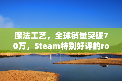 魔法工艺，全球销量突破70万，Steam特别好评的roguelike游戏海外表现亮眼