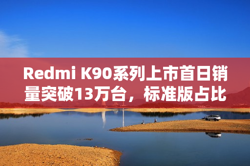 Redmi K90系列上市首日销量突破13万台，标准版占比高达55%