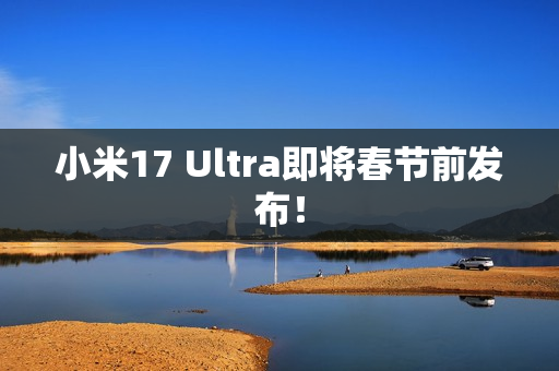 小米17 Ultra即将春节前发布！