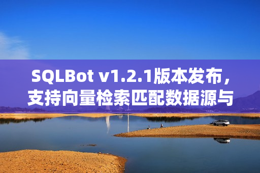 SQLBot v1.2.1版本发布,支持向量检索匹配数据源与数据表智能问数系统 SQLBot v1.2.1版本发布,支持向量检索匹配数据源与数据表智能问数系统