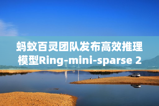 蚂蚁百灵团队发布高效推理模型Ring-mini-sparse 22.0实验版开源方案