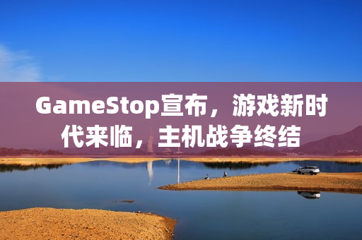 GameStop宣布，游戏新时代来临，主机战争终结