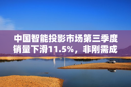 中国智能投影市场第三季度销量下滑11.5%，非刚需成主要原因，市场形势严峻