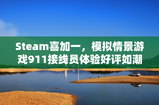 Steam喜加一，模拟情景游戏911接线员体验好评如潮