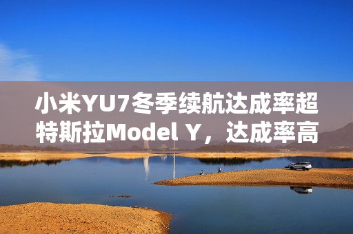 小米YU7冬季续航达成率超特斯拉Model Y，达成率高达83.6%