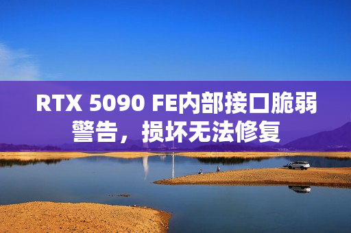RTX 5090 FE内部接口脆弱警告,损坏无法修复 RTX 5090 FE内部接口脆弱警告,损坏无法修复