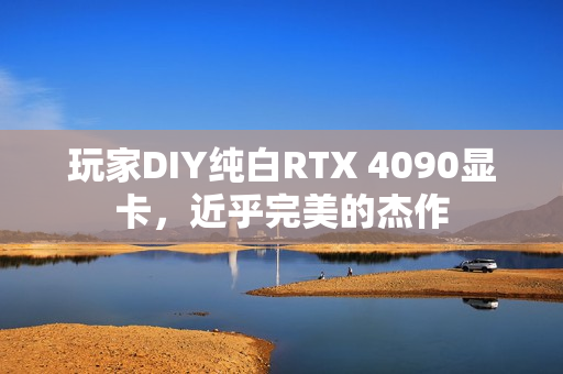 玩家DIY纯白RTX 4090显卡，近乎完美的杰作