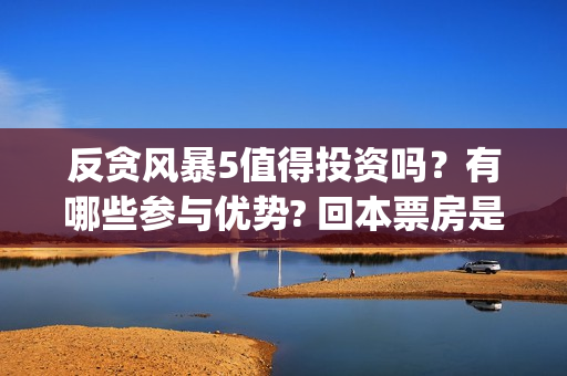 反贪风暴5值得投资吗？有哪些参与优势? 回本票房是多少?(反贪风暴5认购)