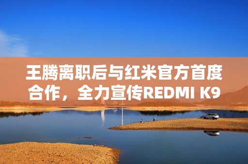 王腾离职后与红米官方首度合作，全力宣传REDMI K90系列新动向