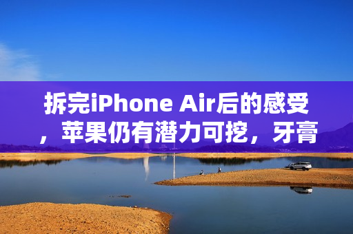 拆完iPhone Air后的感受,苹果仍有潜力可挖,牙膏仍在可挤之列 拆完iPhone Air后的感受,苹果仍有潜力可挖,牙膏仍在可挤之列