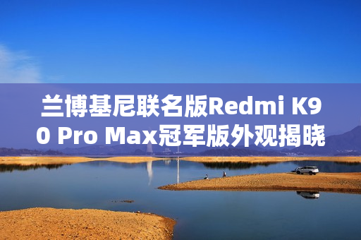 兰博基尼联名版Redmi K90 Pro Max冠军版外观揭晓