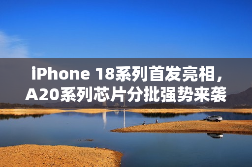 iPhone 18系列首发亮相，A20系列芯片分批强势来袭