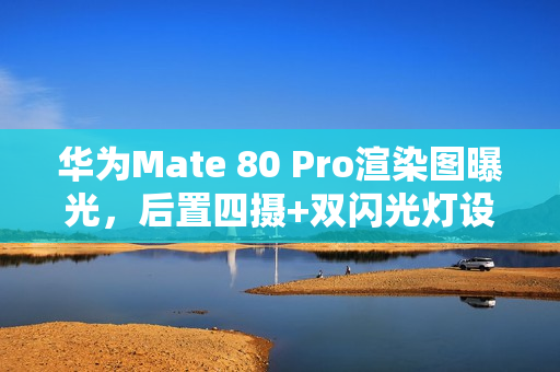 华为Mate 80 Pro渲染图曝光,后置四摄+双闪光灯设计亮相 华为Mate 80 Pro渲染图曝光,后置四摄+双闪光灯设计亮相