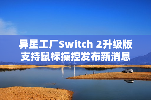 异星工厂Switch 2升级版支持鼠标操控发布新消息