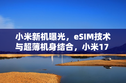 小米新机曝光,eSIM技术与超薄机身结合,小米17 Air正在评估中 小米新机曝光,eSIM技术与超薄机身结合,小米17 Air正在评估中