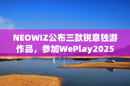NEOWIZ公布三款锐意独游作品，参加WePlay2025盛会
