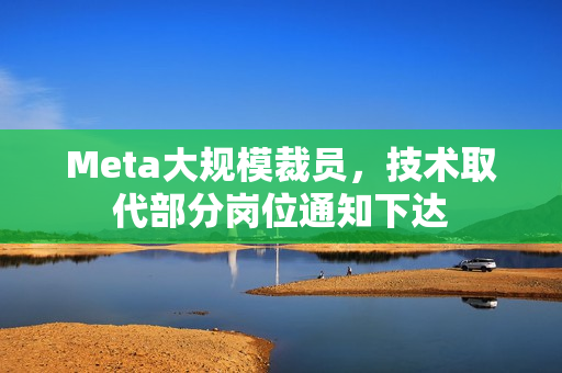 Meta大规模裁员，技术取代部分岗位通知下达