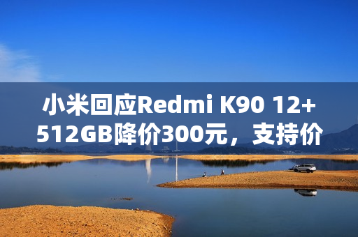 小米回应Redmi K90 12+512GB降价300元，支持价保退差价！