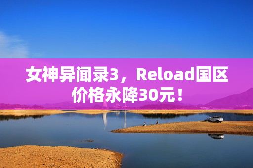女神异闻录3,Reload国区价格永降30元! 女神异闻录3,Reload国区价格永降30元!