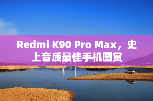 Redmi K90 Pro Max，史上音质最佳手机图赏