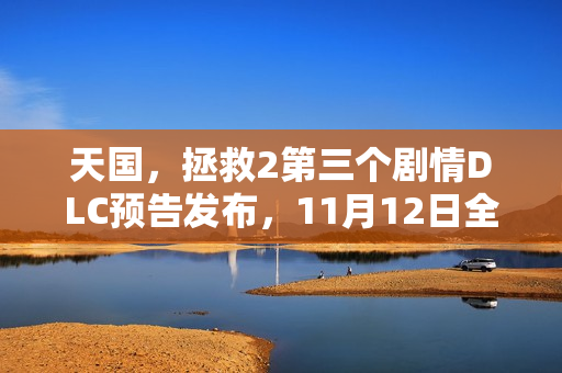 天国，拯救2第三个剧情DLC预告发布，11月12日全新上线体验