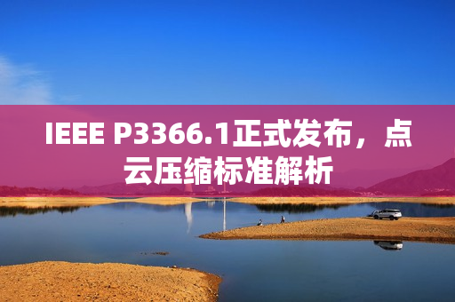IEEE P3366.1正式发布，点云压缩标准解析