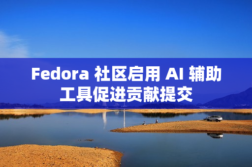 Fedora 社区启用 AI 辅助工具促进贡献提交